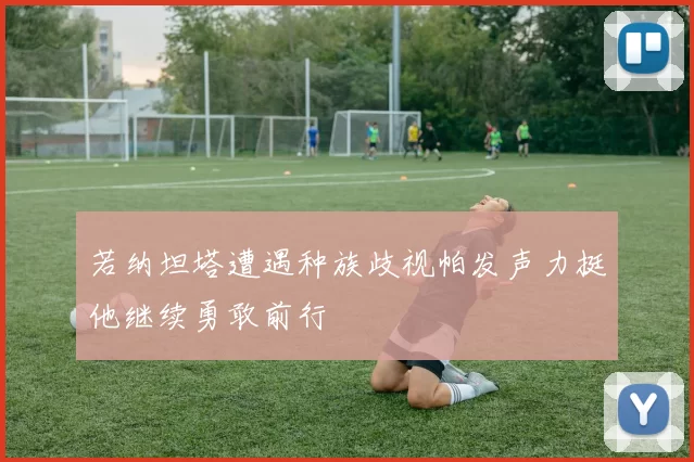 若纳坦塔遭遇种族歧视帕发声力挺他继续勇敢前行