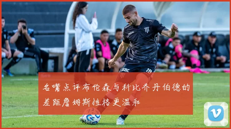 名嘴点评布伦森与科比乔丹伯德的差距詹姆斯性格更温和