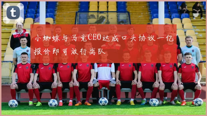 小蜘蛛与马竞CEO达成口头协议一亿报价即可放行离队