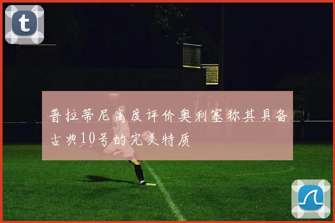 普拉蒂尼高度评价奥利塞称其具备古典10号的完美特质
