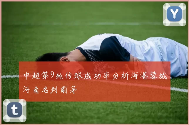 中超第9轮传球成功率分析海港蓉城河南名列前茅