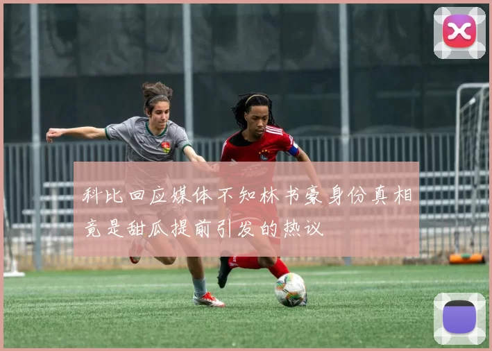 科比回应媒体不知林书豪身份真相竟是甜瓜提前引发的热议