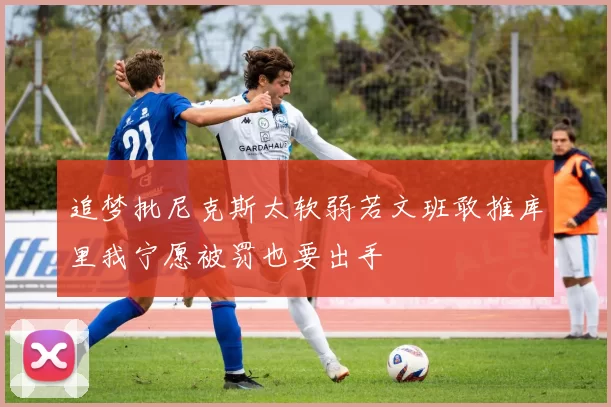 追梦批尼克斯太软弱若文班敢推库里我宁愿被罚也要出手