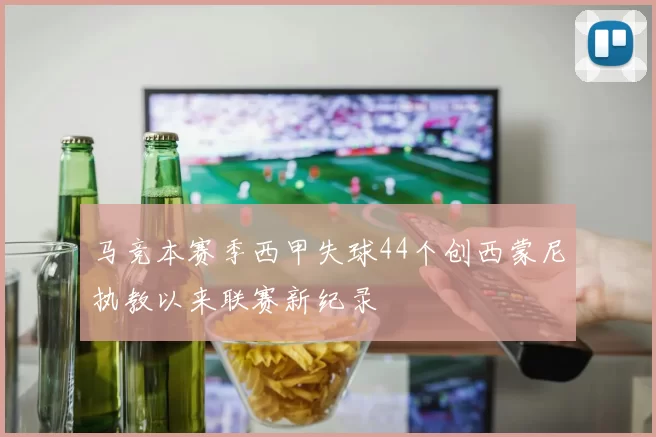 马竞本赛季西甲失球44个创西蒙尼执教以来联赛新纪录