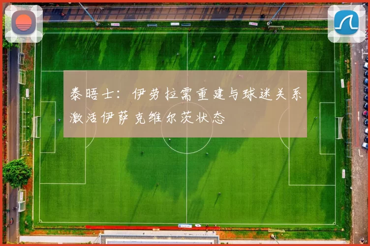 泰晤士：伊劳拉需重建与球迷关系激活伊萨克维尔茨状态