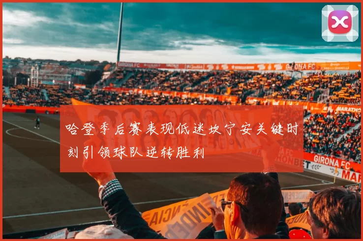 哈登季后赛表现低迷坎宁安关键时刻引领球队逆转胜利