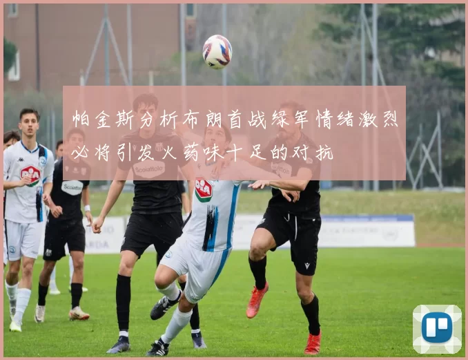 帕金斯分析布朗首战绿军情绪激烈必将引发火药味十足的对抗